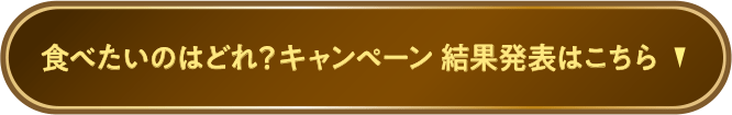 食べたいのはどれ？キャンペーン 結果発表はこちら