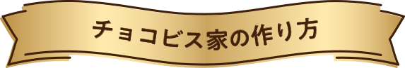 チョコビス家の作り方