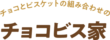 チョコとビスケットの組み合わせのチョコビス家