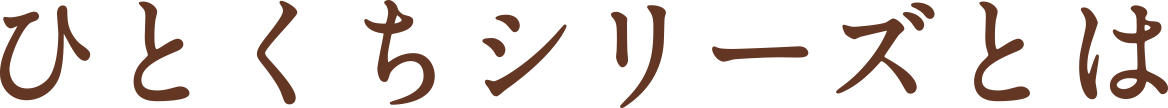 ひとくちシリーズとは