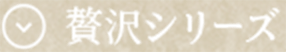 贅沢シリーズ