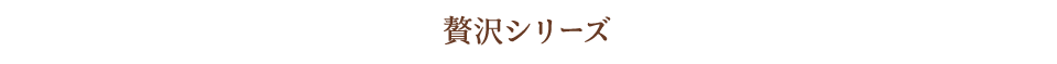 贅沢シリーズ