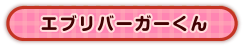 エブリバーガーくん