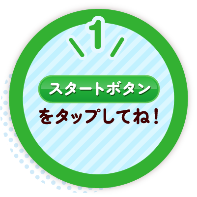 1 スタートボタンをタップしてね!