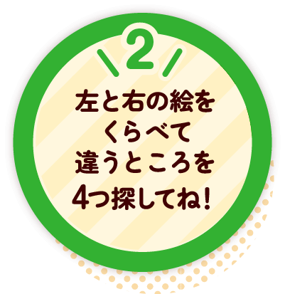2 左と右の絵をくらべて違うところを4つ探してね!