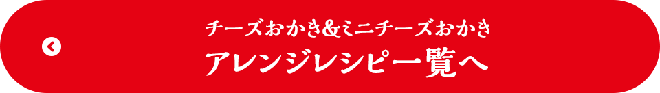 チーズおかき&ミニチーズおかき アレンジレシピ一覧へ