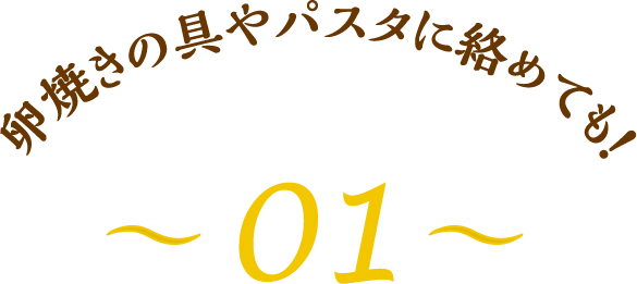 卵焼きの具やパスタに絡めても！～01～