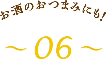 お酒のおつまみにも！～06～