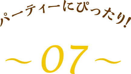 パーティーにぴったり！～07～