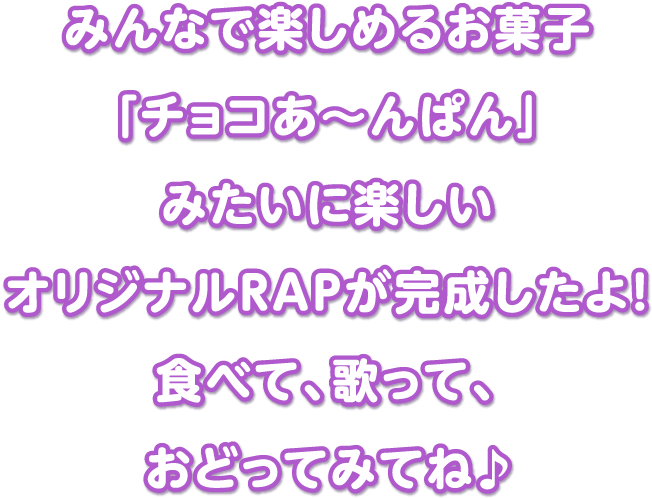 みんなで楽しめるお菓子「チョコあ〜んぱん」みたいに楽しいオリジナルRAPが完成したよ！食べて、歌って、おどってみてね♪