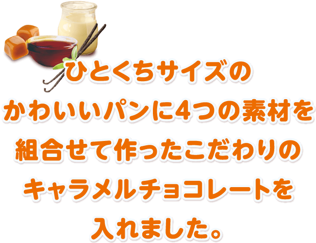 ひとくちサイズのかわいいパンに4つの素材を組合せて作ったこだわりのキャラメルチョコレートを入れました。
