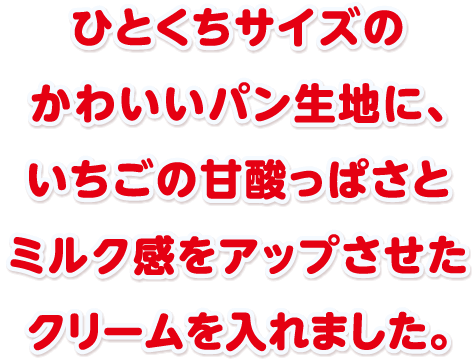 ひとくちサイズのかわいいパン生地に、ミルク感をアップさせたクリームを入れました。