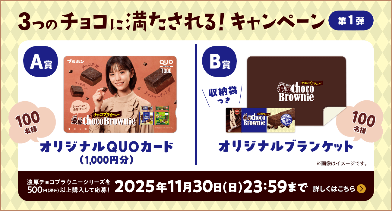 3つのチョコに満たされる！キャンペーン 第1弾 | 濃厚チョコブラウニーシリーズを500円（税抜）以上購入して応募！2025年11月30日（日）23:59まで | A賞：オリジナルQUOカード（1,000円分） 100名様 / B賞：オリジナルブランケット 100名様