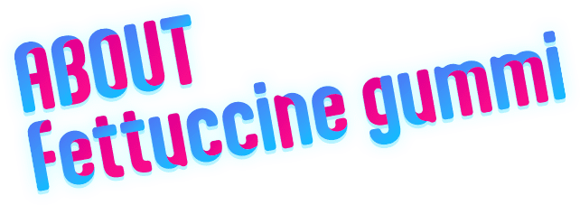 About Fettuccine gummi