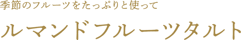 季節のフルーツをたっぷりと使って ルマンドフルーツタルト