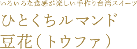 いろいろな食感が楽しい手作り台湾スイーツ ひとくちルマンド豆花（トウファ）