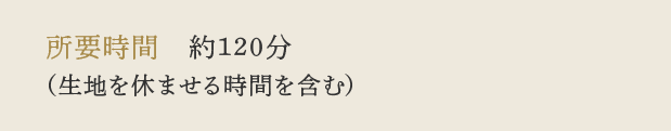 所要時間　約120分（生地を休ませる時間を含む）