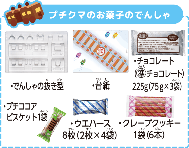 プチクマのお菓子のでんしゃ ・でんしゃの抜き型 ・台紙 ・チョコレート（準チョコレート）225g（75g×3袋） ・プチココアビスケット1袋 ・ウエハース8枚（2枚×4袋） ・クレープクッキー1袋（6本）