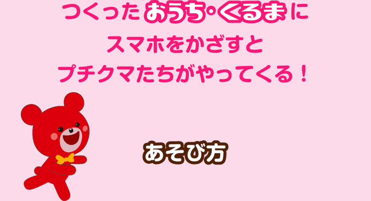 つくったおうち・くるまにスマホをかざすとプチクマたちがやってくる！ あそび方