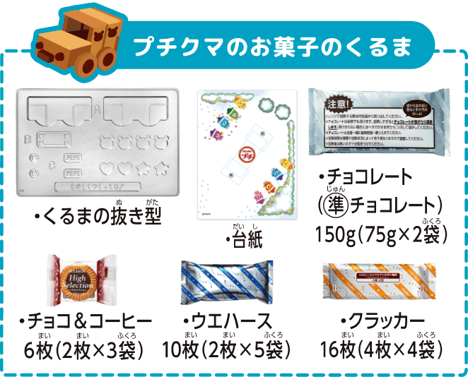 プチクマのお菓子のくるま ・くるまの抜き型 ・台紙 ・チョコレート（準チョコレート）225g（75g×3袋） ・プチココアビスケット1袋 ・ウエハース8枚（2枚×4袋） ・クレープクッキー1袋（6本）