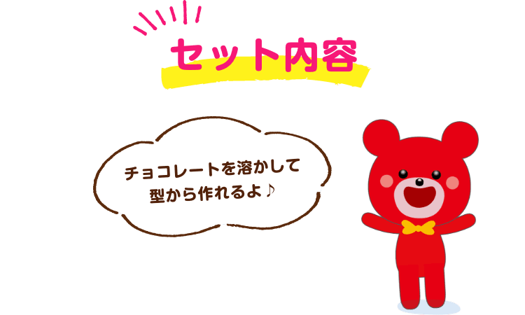 セット内容 チョコレートを溶かして型からつくれるよ♪