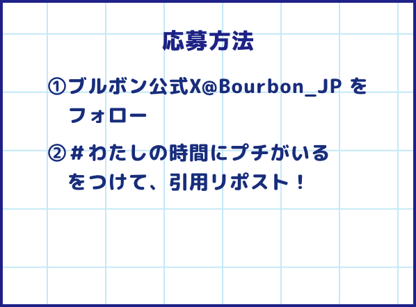 応募方法 ①ブルボン公式X@Bourbon_JP をフォロー ②＃わたしの時間にプチがいるをつけて、引用リポスト！