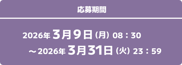応募期間 2026年3月9日(月)08:30〜2026年3月31日(火)23:59