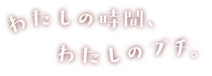 わたしの時間、わたしのプチ。