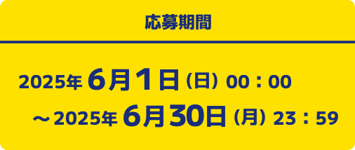 応募期間 2025年6月1日(日)00:00〜2025年6月30日(月)23:59
